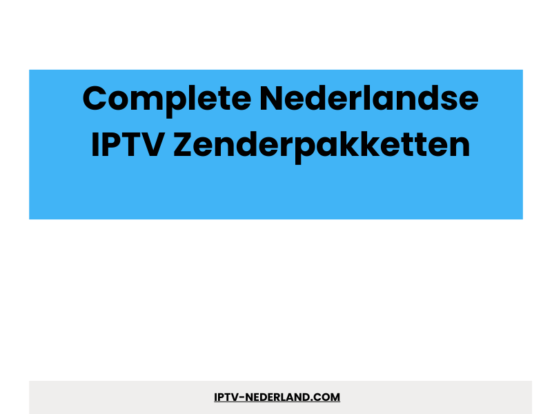 Complete Nederlandse IPTV Zenderpakketten Overzicht en Vergelijking